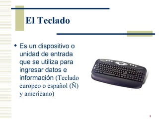 El Teclado Es un dispositivo o unidad de entrada que se utiliza para ingresar datos e información  (Teclado europeo o español (Ñ) y americano) 