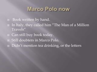     Book written by hand.
   In Italy, they called him “The Man of a Million
    Travels”
   Can still buy book today.
   Still doubters in Marco Polo.
   Didn’t mention tea drinking, or the letters
 