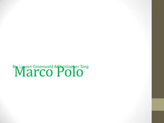 Marco Polo
By: Lauren Greenwald &Christopher Tang
 