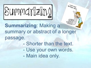 Summarizing: Making a
summary or abstract of a longer
passage.
- Shorter than the text.
- Use your own words.
- Main idea only.
 
