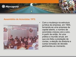 Assembléia de Acionistas 1972. Com a mudança na estrutura jurídica da empresa, em 1954, tornando-se uma empresa de capital aberto, o número de acionistas cresceu ano a ano. A partir de então, foi uma prática a reunião anual, em que era feita a prestação de contas, a eleição da diretoria e outras tomadas de decisão pertinentes ao momento.  