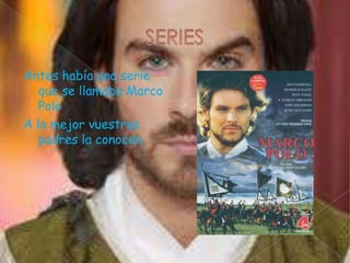 Antes había una serie
que se llamaba Marco
Polo
A lo mejor vuestros
padres la conocen.

 