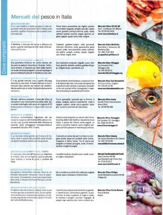 Pesce Íresco pÍoleni€Írte dai mi8lion p€sche_                  .lcato lttlco SO.GE.ltl
                                                            r€cci italianil aía8oste, aíingh€, baccalá, caviale'        Via C. Lombroso 54, Milano
                                                            cernie, granchi, merluzzi,ostriche, polpi, rombi,           Tel.02 55 O0 54 81
                                                            salmoni' scampi' scoríani' seppE' s8ombri' so-              www.n€]catlmllano.it
                                                            gliole. spigole, squali, tonni. trote. vongole.


l''EícAt0 Dl M0LFETTÁ
A Molfetta, ll mercato del pe ce si aíÍaccia sul            caIamaíi' 8amberi'salipici' melŮ potassoli'                 ll€rcato      lttlco llolÍCtta
porto. a poche centinaia dim tridalla cittá vec-            merluza, mormore, orate, pannocchie. pesci                  Banchina S oomenico 36
                                                            azzurri, polpi, rane pescatrici. razze. salmoni,            Molfetta (Ba)
                                                            san pietro, sa.aghi, scampi, seppie, spigole,               Tel.080 33 87 802
                                                            suri, totani' triglie. tíote                                gcappellutl.t@lib€ro.it

MtFcÁro      Dl cHloGGlA Á V
[Jna p€scheria    immersa nel ntro storico, ad-             Qui si possono comprare: anguille. cozze, mer-              l€írato ittlco chktggla
dossata al palazzo tÍecentes Granaio. Sotto i               luzi. granchi, 6tíche, sardine. 8ambeÍ€tti gÍi-             VraGrcvanniPolil
rossi tendoni, si respirano Bli dori della marine-          8i, vongole veraci, cannolicchi. ecc.                       Chioggia (Ve)
ria locale con le piů pregiatee ariatetipologie di                                                                      Tel 04140 02 61
p€sce e molluschi pescati in A Íiatico e non solo.                                                                      nt€rcato.ltťc!fu|iogía.org

MEacÁTo Dl sAN BgNt'€Ii              A CrrGLlARl
Ě il piŮ gíande meícato civic coperto d'Europa              Sorprendente yariete di pesci, crostacer        e   frut'   ll€Ícato Íttico san Bénedetto
dislocato su due livelli. Al livell rnferiore si trova il   ti di mare di ognr tipor con un   po'diesperienza           Via Cocco Ortu, CaBliari
m€rcato ithco animato dal nc iami dei venditori             e sprrito diosservazione   si possono conclude-             Tel 070 40 33 96
Merita anche solo la visita I'am iénte decisámente          re dei veri e propfi afÍari coniugando il rispaí'
                                                            mloa lleschezzae qualitá dl prim'ordine'


MERcÁTo DlÁNzÍÓ
Ubicato nellarea portuale, il mercato ittico al             Tra le specialitá i pescetti per la Ínttura' il             lle.crto lttico Anzlo
consumo ě una risorsa píim ia della cittá' Qui              polpo. vongole, lupini e cannolicchi, orate e               Via del Porto Innocenziano
sivende aldetta8lio solo pes di stagione di15               spigole, sugheri, sarde, alicie sgombri, sara-              Anzio (Rm)
                                                            ghi, ricciolo e ostriche nei me$ eshvr.                     Tel.069848288


                       ECGI.J
                      tonica fu{zionare alle         pru    llpesce viene disposto sui banchidelmerca-                  llercato ittico Viareggio
                      d€l mondq della pesca e co-           to prima delle 5 del mattinoi dopod iché inizia             Via Salvatori 13, Viareggio
                      e banchlná della Darsena dl           |'asta ll pesce da frittuía viene pagato un                 Te|.0584 39 98 30
Levante' dove orme88iano ínotopescheíeccI                   tanto a cassetta' mentre i pescimiglioÍiv€n-                wYw.itticoviarcg8lo.lt
provenienti da tutto I'Alto Tirrpno                         gono portatia pesare in maniera piŮ precisa'



                                                            ll pescato proviene dai poÍti siciliani ma ven'             lil€rcato   ittico   cď   h
                                                            gono anche rmportati prodotti dalla GrecE.                  Via Tempio Domenico 26, Catania
                                                            Giappone e sieÍra Leone Tra le specie piů                   Tel.095 34 02 80
                                                            pregiate si trovano acciu8he' oíate' branzini'
                                                            sardine e trigfte di scoglio.

                          EDir               0t'jT0
                          allin               importan-     l prodotti locali piŮ   vendutisono| naselli, scam.         ttaEabSarB.lEgbrgTEnb
                           il pe             a pescato.     pi, triglie e   moscardini                                  VEleColombo 90/98
                          a di               roÍumi del                                                                 San Benedetto del Tronto (Ap)
mar€'                                                                                                                   Iet 0735592417
                                   I                                                                                    wwŮ'meÍcatolttlcosbt.it



                                                            Qui$ vendono prodotti ittici dell€ piů pregiate             llércalo lttlco ortllia
                                                            specie: pesci' crostacei e fíutti di mare'                  Via De Benediďis      e zone liínitroÍe
                                                                                                                        ortigia(Si)




                                                            I   banc hi sono im preziositi di dentici e gam be-         llercato ittico Port l{olana
                                                            ri,lacertielucci'dimureneepalamití'dipan'                   Piazza Nolana
                                                            nocchie. dipolpie sogliole, ditriglie e rombi.              Napoli
                                                            di storioni e 5araghi' scorfanl Íragaglie, dl
                                                            seppie' íaie, sardine' alicl' tonni'   e   totani' ecc
 