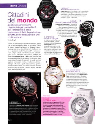 . HUBLOT
                                                                                                        1
                                                                                                        KING POWER ALL BLACK
                                                                                                        LUnicoGMTlndlcaleoreneld      VeTslíUs oTarlattraverso



Cittadlni
                                                                                                                   dischigirevol
                                                                                                        un srstema a 4               allum n o post ar quart
                                                                                                                                        n
                                                                                                        sU quadrante con cassa jn ceraínlca nera e c nturlno
                                                                                                        in ca!cclŮ monta un movlmento meccan co a caT ca




del mondo
                                                                                                        automatica Prezzo 23 800euro


                                                                                                        2. ZENITH
                                                                                        UN WOBLDTIMER CHE SUONA
Sembra essere un anno                                                                    Lo   zenith Pilot Doublenatic    ě dotato anche
                                                                                                delle f!nzronr dicronografo e disvegl a
di grandi viaggi questo 2012                                                                     quest ultrma azronata e rmposiata dal
                                                                                           pu sante e dalla corona all S Su q!adrante.
per l'orologeria: ě stata                                                                  rl comando vrene vrsualizzato dalla lancetta


ricchissima, inÍatti, la produzione                                                           traÍorata rossa' mentre la ílnestrella a oÍe
                                                                                                8:30 ne confeírna l'attivazlone cassa ln
di GMT, con I'indicazione di uno                                                                 acc ato Movrmento meccat ca a cat ca

o piů Íusi orari                                                 3. BREITLING
                                                                 OLTRE GLI OCEANI
                                                                                                            automatica Prezzo 9 900 e!ro

di Ida    Brighl                                                 Un g1oboterrestÍe ě raÍÍlgurato al
                                                                 centtode quadrante' a lndicaíe
I ritmi di  rta odi('rni ci vedonrr sempre piu .'pess,r         slrnbollcam€nte che l TÍansocean
                                                                 Chronograph vrsua I zza
con la  valigia in mano. pronti ad affrontarc viaggi
                                                                 conternporaneamente lora       dr 24
di piaccre ma anche di lavoro. Le distanze si accor-             Íuslorarl La unetta del]e clttá ofÍre
crano, grazie anche ai social network o a Skype ma,              rndicaz onr checonsentono d tener
se vi spostatc in modo "tradizionale''. ě utile cono-            conto del oraestrva Cassa rnoro
scere scmpre l'ora di rifcrimento di casa. E lorolo-             rosa Movrmento meccantco a car ca
                                                                 alrtomat ca Píezzo:25 300 eUro
geria targata 2012 pare consacrare la tipologia dei
GMT (Greenwich Mean Time) comc una dcl|e piŮ
gcttonalc tra itrend di qucst'anno. Le proposte sono
varie. sia per la scelta di materiali sia per le funzioni
aggiunte (cronografir. sveglia, e via diccndo). dai mo-
dťlli piu ofilicatl u quclli piů ,.|inamici e rportiri.
Da un solo fuso orario alla visualizzazione di quelli
numerosi delle principali cittá del mondo. il cMT
quest anno viaggia con voi.
                                                                                                                     4. H. MOSEF & CtE
                                                                                                                     FUSO A RICHIESTA
                                                                                                                     Llna p ccola lancetta rossa rndrca la lettura
                                                                                                                     diun secondofuso orano ne Maridian Dual
                                                                                                                     Time mentre   12 Ílnestra 2 ore ]2lndlca le

                                                                                                                     oíe delglorno o de la notte N4a se non s ete
                                                                                                                                                 f!nz one del
                                                                                                                     in viaggio e non volete avere la
                                                                                                                     secondofusoorarioav sta la lancetta rossa
                                                                                                                     puó   e    n ascosta sottoque la norrnale de le
                                                                                                                               ssere
                                                                                                                     ore   cherenderá nV sib le cassa in oro rosa
                                                                                                                                 a
                                                                                                                     Movlmento meccanlco a caí ca a!ton]at ca
                                                                                                                     Prezzo:27 000 eLro




                                                                                                                                             Éaby-G
                                                            6.CASIO
                                                            COLORE AL BUIO
                                                            Un illuminatore al neon, grazie a un LED a luce
                                                            neía, illumina l'inchiostÍo luminoso speciale
                                                            che copre il vetro, Eli indici e le lancette del
                                                            BaW BG}l6o. cln colorazioni vaÍie. Questo
                                                            esemplar€' oltread avere un tjmer p€r ilconto
                                                            alla rovescia, la suoneria con 5 allaÍmi 8ioínalieÍi'
                                                            la íunzione dicÍonometro a     1/l disecondo'
                                                            ofire anche la lettuÍa   di29íusioraň mondiali.ll
                                                            moviÍnento ě al quarro. Prezzo: l19 euro'
                                                                                                                                       stocx
                                                                                                                                                 n
 