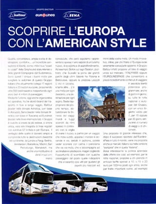 (lLr.r   li.   convenrenza, ampia sce ta    d   de-     conosclute, che pero sapprar]"ro rappre-              ntlmr della vostra meta. Un mocio nnova-
St laziOll . comÍoTt     e   . Un'ncred bi]e sen        qónl' l' o 5pr5o ó.o sapo'A d Un l ll'srno          tivo, nfine, per chi l'ltala o I Europa vuole
S:l,7  ol]e d ]i)er1á come      m t ci bL]s ''Coast     nuovo' di scoperta e di approÍond mento'              veraTnente conoscerle appieno: il Gruppo
1.1   coast della Greyhound statlrnitense o             Ad esenrp o Siofok sul ago Balaton, p ut-             Bato-'r. an p'opore ,n dpa d vraggo
 |' )|é'1Conollne oe| S.t I'tn er c.l                   tostc che Suvialki a porta der grandi                 un ca sul mercato, 'ITALYPASS oppure
Sr|o quest cnqLte              buonr rnotv per          pdr'5r degll u - ^ bisonli ta Do'oria e               l'EUBOLINESPASS che consentono a
s.eglrere e autol nee di questo Gruppo                  Belorussla, oppure la preziosa Leopoli                prezzi incred b lmente contenut d viaggrare
   .l ,r o -r. ,""o -p ln o leg r ' 7 reg'o-,           iL'viv) ln Ucra na,                                                             rn   assoluia liberta
tla a,.e e 23 niiz cn europee, proponendo               etantealtre'''Cě                                                                potendosi pro-
o lrc 500 dest fazioni e trasportando ognr              una meta per ogni                                                               gramnrare anche
alr l.r ben 4 r'r on d passeggeri                       desider o, una de                                                               dr gorno in giorno

l,/f,ii:1.1e tr.'io|e. ogg ancne organ zzattva          sl naz one per ognr                                                             su tutte le rotte
e.l operatva, fra tre storicr brand del tra-            sogno Basta riap-                                                               nazional o euro'
snorlo n bus a lungo raggro. Ba iour-                   proor arsr del pro                                                              pee del Gruppo,
i caLlar reira dorsa e Adr at ca. con base              prio tempo, ab                                                                  con un un co br
 i] Al)ítrZZo] Sena (eadcr ne a dorsa e tlr             bandonare la Íre                                                                glietto va do per
.ei]Lrit ccn base n Toscanal ed Eurolines               nes a der vragg                                                                 7, per 15 oppure
 ea{i|, re,le ir,ree internaz ona ), Gruppo             mordi e            fugg   i                                                     per 30 g orni, sen

              ' c IP la pru olesa e s^o a              scand    t    da   r   inri                                                     za imit d nurnero
Lrncit     vera rete ntegraia    d   llnee rego ar      spesso n contra-                                                                di vraggr o d ch -
.o.atiicirus GT         n lia a e per 'Europa.     ll   sLo con a voglia                                                                ometr    .



 .ó'|l   |]     dÓ']r  ', e'p e d.,ero an]lo e        di v   vere   nuovo, e part re per un vragg o         Una proposta di grande rnteresse che,
     -]í]|a,]|lde tt]tte e cest nazron Classlche        che n zra sublto. appena motore sr ac-                dopo il successo riportato dal 'Euroline
'!!e .o|]| ''eiie da Londía a Pargi, Berlno,            cende e vo, seduti n poltrona, potete                 sPass n tlrtto I mondo, v ene ora proposta
         A sterd.inr Barce lona. ,4adrid. San          Veder scoÍere con Calma panorama                      anche al rnercato talano s a nella verslone
                 P eirobr;rgo, lvlarrakech, ma          che va va muta, che v accompagna ad                   ''europea" che in que la "ita lana".
                        aÍ']che una rno 1ltud ne d      acclimatarvi e predisporvi, magan coglendo            ASsa interessaÍlte a po tica           aŽ enda e
                                 destinaŽ on            |'oppoftuntá d scambtare con quache                   delle olene.or'J cost: d r ese^rpro.      pe'ie
                                            nreno       passeggero del posto quelle ndicazronr                rotte nazrona . propone ach prenota n
                                                          che vi saranno cosl utlll per gustarvi gli          antcpo tarffe special a ]0, o 15 o 20
                                                                                      aspetti pŮ nascost ed   euro Í]er 100rn a postI ogn] anno, anche
                                                                                                              per trdlle -oo4JÍ]ll r'ome' .rd esenpio
 
