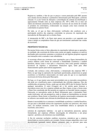 DF CARF MF                                                                                                            Fl. 53
              Processo nº 11020.007753/2008­90                                                                            S1­C4T2 
              Acórdão n.º 1402­00.753                                                                                        Fl. 24 
                                                                                                                   
               


                                   Registre­se, também, o fato de que os preços a serem praticados pela MIC perante 
                                   seus clientes devem obedecer a parâmetros determinados pela Marcopolo, conforme 
                                   cláusula 1.4, a) do Termo de alteração e consolidação do contrato de distribuição e 
                                   agenciamento  firmado  entre  as  duas  empresas  (fls.  589  a  608).  Eis  aí  mais  um 
                                   indício da diminuta autonomia da controlada no exercício de seu mister de revender 
                                   os  produtos  da  controladora,  evidenciando  sua  atuação  como  mera  extensão  da 
                                   controladora no paraíso fiscal. 
                                   De  tudo,  se  vê  que  os  fatos  efetivamente  verificados  não  condizem  com  a 
                                   participação  positiva  das  empresas  controladas  no  processo  de  exportação  das 
                                   mercadorias da Marcopolo até os clientes finais. 
                                   A  interposição  da  MIC  e  da  Ilmot  mais  parece  um  percalço  a  ser  superado  com 
                                   vistas a atingir os compradores finais do que um instrumento catalisador das vendas 
                                   da recorrente. 

                                   PROPÓSITO NEGOCIAL 
                                   Da mesma forma como os fatos adjacentes às exportações indicam que as operações, 
                                   na realidade, não ocorreram da forma como consta nos papéis, tampouco os motivos 
                                   declinados pela recorrente sustentam a existência de um legítimo propósito negocial 
                                   nas transações entre a autuada e suas subsidiárias. 
                                   A recorrente  afirma que estruturou suas exportações com a figura intermediária de 
                                   centros  offshore  como  forma  de  contornar  a  instabilidade  econômica  e  cambial 
                                   brasileira,  fatores  como  o  risco  país  e  a  burocracia,  bem  como  garantir  condições 
                                   favoráveis  de  logística  e  mecanismos  financeiros  ágeis,  tanto  para  obter 
                                   financiamentos quanto para realizar pagamentos. 
                                   Contudo,  não  esclarece  como,  efetivamente,  a  interposição  das  empresas  MIC  e 
                                   Ilmot, no que tange às operações de exportação questionadas, proporciona ao grupo 
                                   econômico  os  benefícios  mencionados  em  maior  grau  do  que  se  as  exportações 
                                   ocorressem de forma direta pela Marcopolo. 
                                   De logo, se vê que manter uma maior proximidade com os mercados consumidores 
                                   não  pode  ser  a  justificativa  para  a  intermediação  das  referidas  empresas.  Elas  são 
                                   estabelecidas em paraísos fiscais, sendo que um deles (BVI) não foi destino final de 
                                   qualquer  mercadoria.  O  outro  (Uruguai)  até  o  foi,  porém  quem  forneceu  a 
                                   mercadoria nesse caso foi a empresa sediada nas ilhas virgens, já que a forma como 
                                   a Ilmot fora constituída não lhe permitia ter negócios no mercado interno uruguaio. 
                                   Outrossim,  as  mercadorias  saíam  do  Brasil  diretamente  para  o  destinatário  final, 
                                   sendo irrelevante, sob esta perspectiva, onde se situam as intermediárias ou mesmo 
                                   sua existência. Desta forma, os benefícios de logística mencionados certamente não 
                                   se referem a um modelo mais eficiente de distribuição das mercadorias. 
                                   Quanto à necessidade de se contornar a instabilidade econômica e cambial brasileira, 
                                   em que pese a densidade teórica dos argumentos trazidos nos pareceres, não restou 
                                   claro,  em  nenhum  momento,  como  essa  instabilidade  afetava  as  operações  da 
                                   recorrente, nem como a 
                                   estrutura  de  exportações  indiretas  ­  na  qual  as  mercadorias  passavam,  apenas 
                                   formalmente,  por  empresas  offshore  encarregadas  de  refaturá­las  a  um  preço 
                                   superior ­ permitia a ela minimizar essa instabilidade. 
                                       A  fim  de  contornar  oscilações  cambiais  excessivas,  entende­se  que  a  empresa 
                                       domiciliada no exterior poderia, por exemplo, formar estoques adquiridos com o real 
Autenticado digitalmente em 23/12/2011 por ANTONIO JOSE PRAGA DE menos  Assinado digitalmente em 23/
                                       desvalorizado  (gastando  SOUZA, dólares,  portanto),  para  se  prevenir  para  uma 
12/2011 por ALBERTINA SILVA SANTOS DE LIMA, Assinado digitalmente em 23/12/2011 por ANTONIO JOSE PRA
GA DE SOUZA, Assinado digitalmente em 23/12/2011 por LEONARDO HENRIQUE MAGALHAES DE, Assinado digita
                                                                                                                                 24
lmente em 23/12/2011 por MOISES GIACOMELLI NUNES DA SIL
               




Emitido em 23/12/2011 pelo Ministério da Fazenda
 