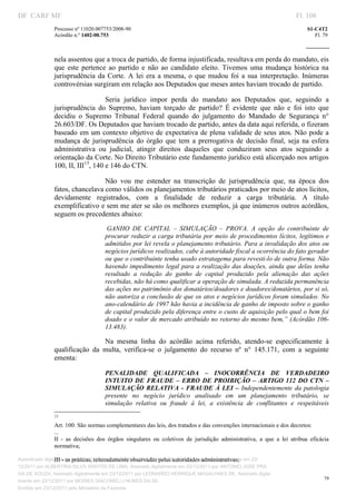 DF CARF MF                                                                                                                         Fl. 108
                Processo nº 11020.007753/2008­90                                                                                      S1­C4T2 
                Acórdão n.º 1402­00.753                                                                                                  Fl. 79 
                                                                                                                                
                 


                nela assentou que a troca de partido, de forma injustificada, resultava em perda do mandato, eis 
                que  este  pertence  ao  partido  e  não  ao  candidato  eleito.  Tivemos  uma  mudança  histórica  na 
                jurisprudência  da  Corte.  A  lei  era  a  mesma,  o  que  mudou  foi  a  sua  interpretação.  Inúmeras 
                controvérsias surgiram em relação aos Deputados que meses antes haviam trocado de partido.  

                                    Seria  jurídico  impor  perda  do  mandato  aos  Deputados  que,  seguindo  a 
                jurisprudência  do  Supremo,  haviam  torçado  de  partido?  É  evidente  que  não  e  foi  isto  que 
                decidiu  o  Supremo  Tribunal  Federal  quando  do  julgamento  do  Mandado  de  Segurança  n° 
                26.603/DF. Os Deputados que haviam trocado de partido, antes da data aqui referida, o fizeram 
                baseado  em um contexto objetivo de expectativa  de plena validade de seus atos. Não  pode  a 
                mudança  de  jurisprudência  do  órgão  que  tem  a  prerrogativa  de  decisão  final,  seja  na  esfera 
                administrativa  ou  judicial,  atingir  direitos  daqueles  que  conduziram  seus  atos  seguindo  a 
                orientação da Corte. No Direito Tributário este fundamento jurídico está alicerçado nos artigos 
                100, II, III13, 140 e 146 do CTN. 

                                  Não  vou  me  estender  na  transcrição  de  jurisprudência  que,  na  época  dos 
                fatos, chancelava como válidos os planejamentos tributários praticados por meio de atos lícitos, 
                devidamente  registrados,  com  a  finalidade  de  reduzir  a  carga  tributária.  A  título 
                exemplificativo e sem me ater se são os melhores exemplos, já que inúmeros outros acórdãos, 
                seguem os precedentes abaixo: 
                                         GANHO  DE  CAPITAL  –  SIMULAÇÃO  –  PROVA.  A  opção  do  contribuinte  de 
                                        procurar  reduzir a carga tributária por meio de procedimentos lícitos, legítimos  e 
                                        admitidos por lei revela o planejamento tributário. Para a invalidação dos atos ou 
                                        negócios jurídicos realizados, cabe à autoridade fiscal a ocorrência do fato gerador 
                                        ou que o contribuinte tenha usado estratagema para revesti­lo de outra forma. Não 
                                        havendo impedimento legal para a realização das doações, ainda que delas tenha 
                                        resultado  a  redução  do  ganho  de  capital  produzido  pela  alienação  das  ações 
                                        recebidas, não há como qualificar a operação de simulada. A reduzida permanência 
                                        das ações no patrimônio dos donatários/doadores e doadores/donatários, por si só, 
                                        não autoriza a conclusão de que os atos e negócios jurídicos foram simulados. No 
                                        ano­calendário de 1997 hão havia a incidência de ganho de imposto sobre o ganho 
                                        de capital produzido pela diferença entre o custo de aquisição pelo qual o bem foi 
                                        doado e o valor de mercado atribuído no retorno do mesmo bem,” (Acórdão 106­
                                        13.483). 

                                  Na  mesma  linha  do  acórdão  acima  referido,  atendo­se  especificamente  à 
                qualificação  da  multa,  verifica­se  o  julgamento  do  recurso  nº  n°  145.171,  com  a  seguinte 
                ementa: 

                                        PENALIDADE  QUALIFICADA  –  INOCORRÊNCIA  DE  VERDADEIRO 
                                        INTUITO  DE  FRAUDE  –  ERRO  DE  PROIBIÇÃO  –  ARTIGO  112  DO  CTN  – 
                                        SIMULAÇÃO  RELATIVA  ­  FRAUDE  À  LEI  –  Independentemente  da  patologia 
                                        presente  no  negócio  jurídico  analisado  em  um  planejamento  tributário,  se 
                                        simulação  relativa  ou  fraude  à  lei,  a  existência  de  conflitantes  e  respeitáveis 
                                                                           
                                                                           
                 13
                      
                 Art. 100. São normas complementares das leis, dos tratados e das convenções internacionais e dos decretos: 
                 ... 
                 II  ­  as  decisões  dos  órgãos  singulares  ou  coletivos  de  jurisdição  administrativa,  a  que  a  lei  atribua  eficácia 
                 normativa; 
                  
                 III ­ as práticas, reiteradamente observadas pelas autoridades administrativas; 
Autenticado digitalmente em 23/12/2011 por ANTONIO JOSE PRAGA DE SOUZA, Assinado digitalmente em 23/
                  
12/2011 por ALBERTINA SILVA SANTOS DE LIMA, Assinado digitalmente em 23/12/2011 por ANTONIO JOSE PRA
GA DE SOUZA, Assinado digitalmente em 23/12/2011 por LEONARDO HENRIQUE MAGALHAES DE, Assinado digita
                                                                                                                                              79
lmente em 23/12/2011 por MOISES GIACOMELLI NUNES DA SIL
                 




Emitido em 23/12/2011 pelo Ministério da Fazenda
 