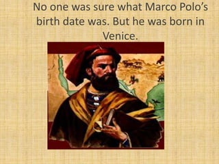 No one was sure what Marco Polo’s
birth date was. But he was born in
             Venice.
 
