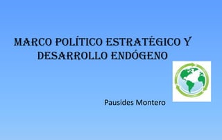 Marco Político Estratégico y Desarrollo Endógeno   Pausides Montero 