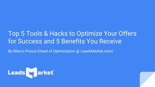 Top 5 Tools & Hacks to Optimize Your Offers
for Success and 5 Benefits You Receive
By Marco Ponce (Head of Optimization @ LeadsMarket.com)
 
