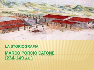 LA STORIOGRAFIA 
MARCO PORCIO CATONE 
(234-149 A.C.) 
 