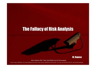 The Fallacy of Risk Analysis




                                                                                                                         M. Raposo
                                        Marco Raposo 2010 http://pt.linkedin.com/in/marcoraposo
Free to copy, distribute. You must attribute the work in the manner specified by the author. You may not use this work for commercial purposes.
 