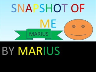 SNAPSHOT OF
ME
MARIUS
BY MARIUS