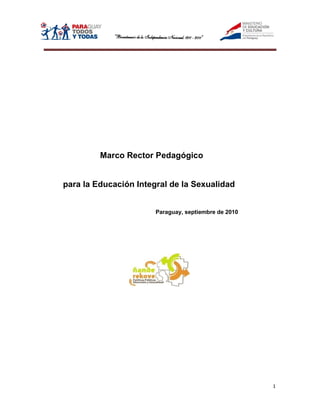 Marco Rector Pedagógico


para la Educación Integral de la Sexualidad


                       Paraguay, septiembre de 2010




                                                      1
 