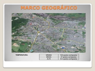 MARCO GEOGRÁFICO




TEMPERATURA:   MÍNIMA   18.8 grados centígrados
               MEDIA     27 grados centígrados
                ALTA    33.3 grados centígrados
 