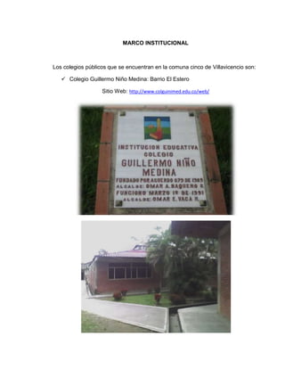 MARCO INSTITUCIONAL



Los colegios públicos que se encuentran en la comuna cinco de Villavicencio son:

    Colegio Guillermo Niño Medina: Barrio El Estero

                   Sitio Web: http://www.colguinimed.edu.co/web/
 
