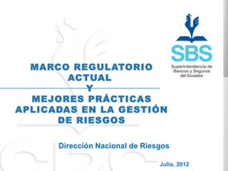 MARCO REGULATORIO
        ACTUAL
           Y
  MEJORES PRÁCTICAS
APLICADAS EN LA GESTIÓN
      DE RIESGOS

      Dirección Nacional de Riesgos

                                Julio, 2012
 