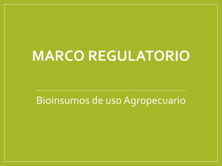 MARCO REGULATORIO
Bioinsumos de uso Agropecuario
 