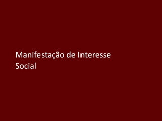 Manifestação de Interesse
Social
 