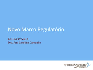 Novo Marco Regulatório
Lei 13.019/2014
Dra. Ana Carolina Carrenho
 