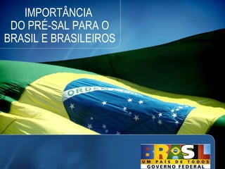 IMPORTÂNCIA  DO PRÉ-SAL PARA O BRASIL E BRASILEIROS 