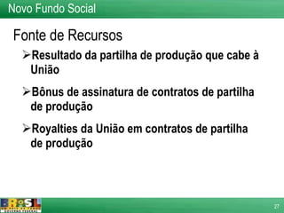 Resultado da partilha de produção que cabe à União Bônus de assinatura de contratos de partilha de produção Royalties da União em contratos de partilha de produção Fonte de Recursos Novo Fundo Social 