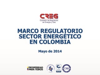 MARCO REGULATORIO
SECTOR ENERGÉTICO
EN COLOMBIA
Mayo de 2014
 