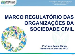 MARCO REGULATÓRIO DAS
ORGANIZAÇÕES DA
SOCIEDADE CIVIL
Prof. Msc. Sérgio Marian
Membro da Comissão PVCC
1/37
 