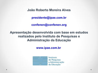 João Roberto Moreira Alves
presidente@ipae.com.br
confenen@confenen.org
Apresentação desenvolvida com base em estudos
realizados pelo Instituto de Pesquisas e
Administração da Educação
www.ipae.com.br
 