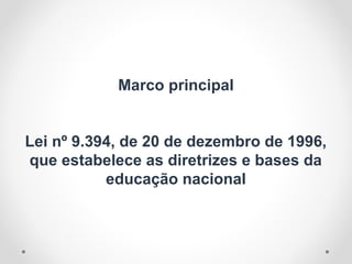 Marco principal
Lei nº 9.394, de 20 de dezembro de 1996,
que estabelece as diretrizes e bases da
educação nacional
 
