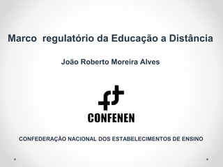  
Marco regulatório da Educação a Distância
João Roberto Moreira Alves
CONFEDERAÇÃO NACIONAL DOS ESTABELECIMENTOS DE ENSINO
 