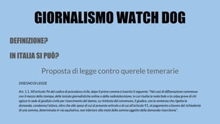 GIORNALISMO WATCH DOG
DEFINIZIONE?
IN ITALIA SI PUÒ?
Proposta di legge contro querele temerarie
DISEGNO DI LEGGE
Art. 1.1....