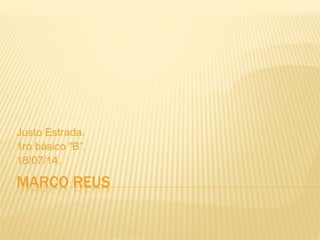 MARCO REUS
Justo Estrada.
1ro básico “B”.
18/07/14.
 