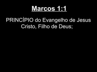 Marcos 1:1
PRINCÍPIO do Evangelho de Jesus
     Cristo, Filho de Deus;
 