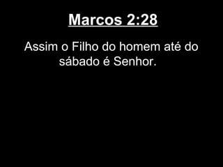 Marcos 2:28
Assim o Filho do homem até do
     sábado é Senhor.
 
