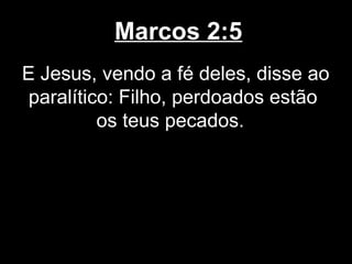 Marcos 2:5
E Jesus, vendo a fé deles, disse ao
 paralítico: Filho, perdoados estão
          os teus pecados.
 