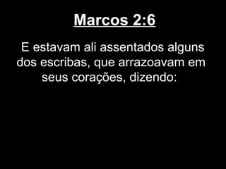 Marcos 2:6
 E estavam ali assentados alguns
dos escribas, que arrazoavam em
    seus corações, dizendo:
 