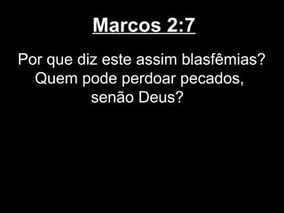 Marcos 2:7
Por que diz este assim blasfêmias?
  Quem pode perdoar pecados,
          senão Deus?
 
