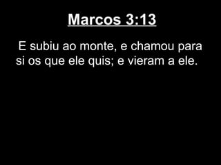 Marcos 3:13
E subiu ao monte, e chamou para
si os que ele quis; e vieram a ele.
 