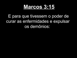 Marcos 3:15
 E para que tivessem o poder de
curar as enfermidades e expulsar
          os demônios:
 