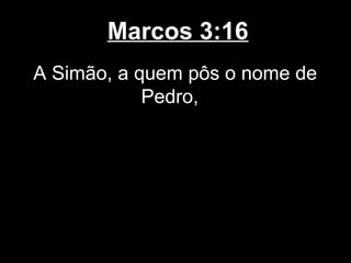 Marcos 3:16
A Simão, a quem pôs o nome de
            Pedro,
 