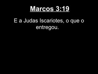 Marcos 3:19
E a Judas Iscariotes, o que o
        entregou.
 