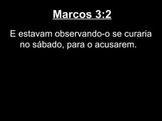 Marcos 3:2
E estavam observando-o se curaria
  no sábado, para o acusarem.
 