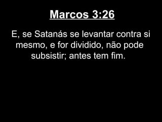 Marcos 3:26
E, se Satanás se levantar contra si
 mesmo, e for dividido, não pode
     subsistir; antes tem fim.
 