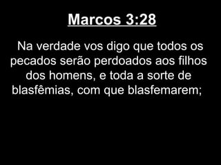 Marcos 3:28
 Na verdade vos digo que todos os
pecados serão perdoados aos filhos
   dos homens, e toda a sorte de
blasfêmias, com que blasfemarem;
 