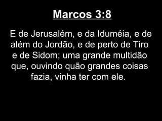 Marcos 3:8
E de Jerusalém, e da Iduméia, e de
além do Jordão, e de perto de Tiro
e de Sidom; uma grande multidão
que, ouvindo quão grandes coisas
     fazia, vinha ter com ele.
 