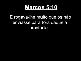 Marcos 5:10
E rogava-lhe muito que os não
 enviasse para fora daquela
         província.
 