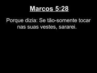 Marcos 5:28
Porque dizia: Se tão-somente tocar
    nas suas vestes, sararei.
 