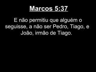 Marcos 5:37
   E não permitiu que alguém o
seguisse, a não ser Pedro, Tiago, e
      João, irmão de Tiago.
 