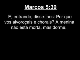 Marcos 5:39
  E, entrando, disse-lhes: Por que
vos alvoroçais e chorais? A menina
   não está morta, mas dorme.
 